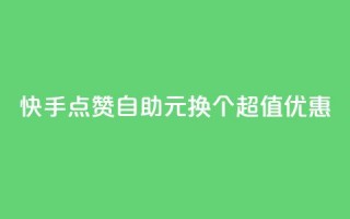 快手点赞自助：1元换100个，超值优惠！