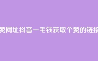 抖音一毛100个赞网址 - 抖音一毛钱获取100个赞的链接分享~