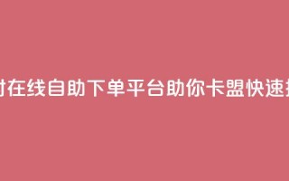 24小时在线自助下单平台助你卡盟快速推广