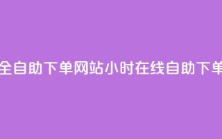 24小时全自助下单网站(24小时在线自助下单平台)