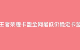 王者荣耀卡盟全网最低价稳定卡盟,免费快手赞粉丝软件下载 - 抖音点赞会有什么影响 - qq空间低价业务网站