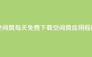 每日免费领空间赞app - 每天免费下载空间赞应用程序活动。