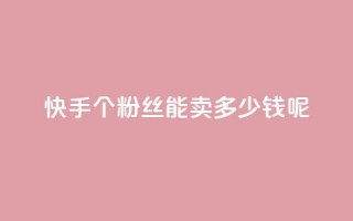 快手1000个粉丝能卖多少钱呢,免费领浏览量的网站 - 王者荣耀热度值购买 - 抖音业务全网最低价