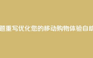 自助云商城app软件 - 自助云商城app软件标题重写：优化您的移动购物体验：自助云商城app软件提供的全新功能!