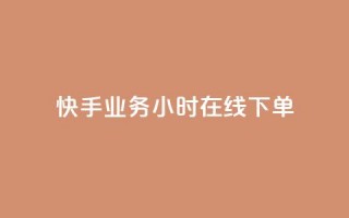 快手业务24小时在线下单 - 快手推出24小时在线下单服务提升用户体验~