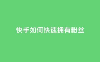 快手如何快速拥有1w粉丝 - 迅速吸引1万粉丝的快手技巧揭秘~