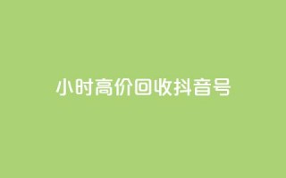 24小时高价回收抖音号 - 高价回收抖音号，24小时内即可完成~