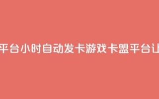 游戏卡盟24小时自动发卡平台 - 24小时自动发卡游戏卡盟平台：让你轻松畅玩游戏~