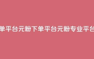 1元1000粉 下单平台(1元1000粉 下单平台 → 1元1000粉专业平台)