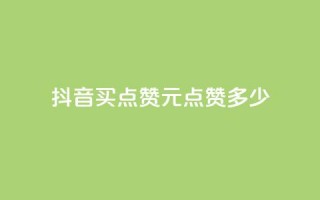 抖音买点赞1元100点赞多少 - 抖音购买点赞：1元可获得100赞，划算吗？。