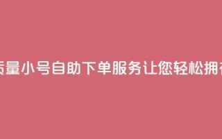 qq高质量小号自助下单 - 高质量QQ小号自助下单服务，让您轻松拥有信任可靠的账号。