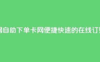 自助下单卡网 - 自助下单卡网-便捷、快速的在线订购服务。