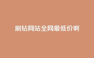 刷钻网站全网最低价啊 - 超值刷钻网站全网最低价优惠信息分享~