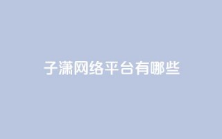 子潇网络平台有哪些,抖币支付游戏 - 卡盟一手货源网站 - cf科技卡盟平台