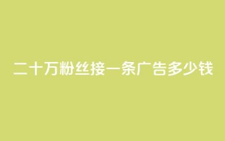 二十万粉丝接一条广告多少钱 - 如何确定二十万粉丝的广告收费？！