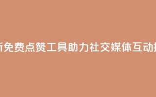 全新免费点赞工具助力社交媒体互动提升