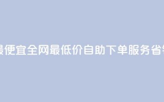 自助下单全网最便宜 - 全网最低价自助下单服务，省钱又方便！