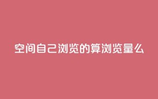 qq空间自己浏览的算浏览量么,ks账号交易网 - qq点赞下单平台自助 - 抖音如何苹果1比10充值