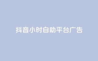 抖音24小时自助平台广告 - 抖音自助广告平台助力品牌24小时快速投放!