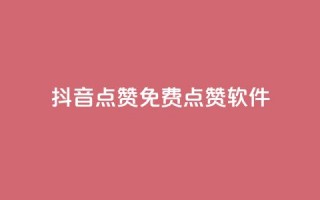 抖音点赞免费点赞软件 - 抖音点赞软件免费获取，超实用技巧分享!