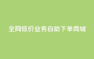 全网低价业务自助下单商城,快手业务区自助 - 抖音云端商城黑科技项目 - 抖音全网老马最低价下单平台