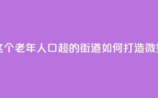 上海这个老年人口超47%的街道，如何打造“微笑街区”