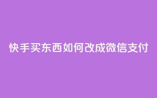 快手买东西如何改成微信支付 - 快手购物微信支付指南~