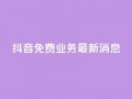 抖音免费业务2024最新消息,抖音钻石充值哪里便宜 - qq会员低价开通网站 - qq空间自助业务