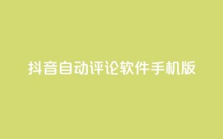 抖音自动评论软件手机版 - 抖音手机版自动评论软件分享，提升你的社交影响力~