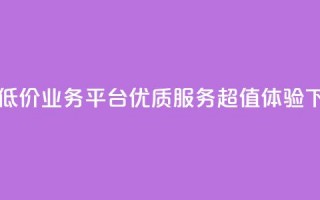 自助低价业务平台：优质服务，超值体验