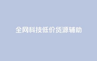 全网科技低价货源辅助,抖音推广代运营 - 24小时下单平台最低价 - 卡盟24小时自助平台官网