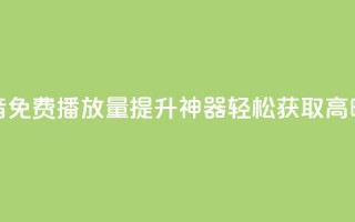 抖音免费播放量提升神器，轻松获取高曝光