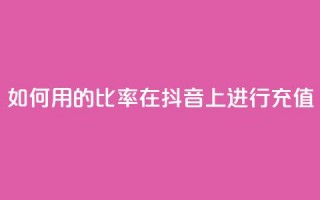 如何用110的比率在抖音上进行充值？