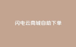 闪电云商城自助下单,抖音业务低价业务平台 - 抖音充粉丝 - 自助赞云商城