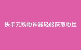 快手10元购粉神器，轻松获取1000粉丝