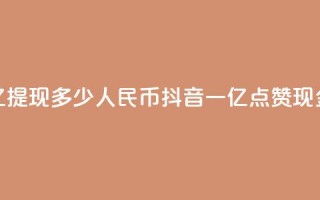 抖音点赞一亿提现多少人民币(抖音一亿点赞现金可换取多少RMB)