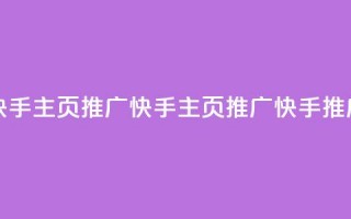 快手主页推广app(快手主页推广app → 快手推广APP)