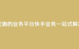 全网最优惠的业务平台：快手业务一站式解决