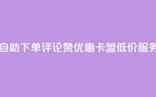 自助下单评论赞优惠，卡盟低价服务