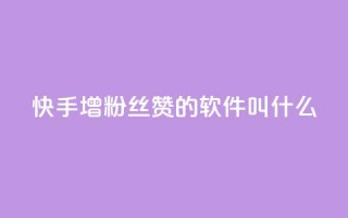 快手增粉丝赞的软件叫什么 - 快速获得快手粉丝点赞软件名单，助你迅速增长人气~