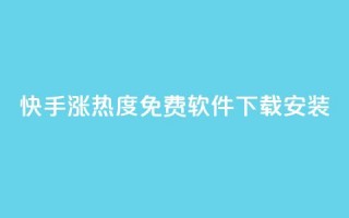 快手涨热度免费软件下载安装 - 快手热度提升：免费下载及安装指南！