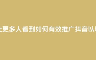 抖音怎样推广才能让更多人看到 - 如何有效推广抖音以吸引更多观众!