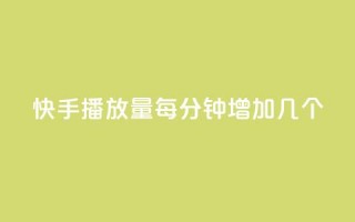 快手播放量每分钟增加几个 - 快手视频每分钟播放量增加速度有多快？~