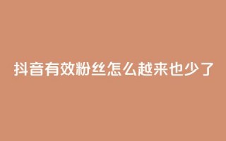 抖音有效粉丝怎么越来也少了,快手点赞业务网站超低 - 刷qq好友人数网站 - 24小时自助下单云商城