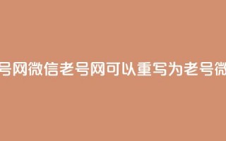 51微信老号网(51微信老号网 可以重写为 51老号微信平台)