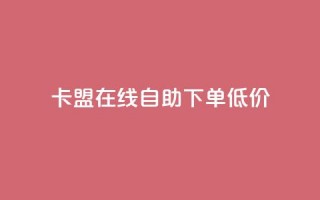 卡盟ks在线自助下单低价 - 卡盟KS自助下单服务，超低价轻松体验！