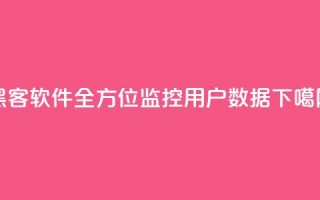 黑客软件QQ：全方位监控用户数据