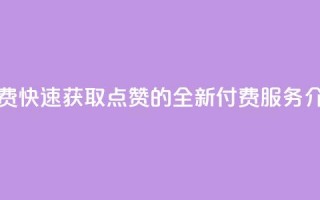 QQ秒赞网付费 - 快速获取QQ点赞的全新付费服务介绍~