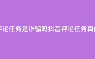 抖音做评论任务是诈骗吗(抖音评论任务真的靠谱吗？)