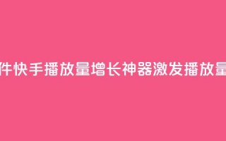 快手播放量黑科技软件 - 快手播放量增长神器：激发播放量的黑科技软件!